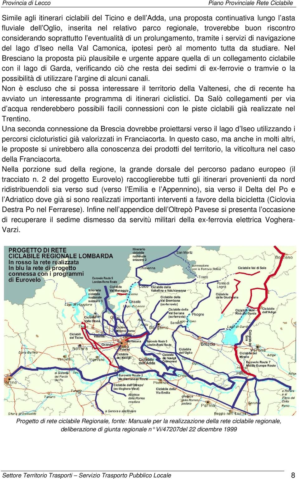 Nel Bresciano la proposta più plausibile e urgente appare quella di un collegamento ciclabile con il lago di Garda, verificando ciò che resta dei sedimi di ex-ferrovie o tramvie o la possibilità di