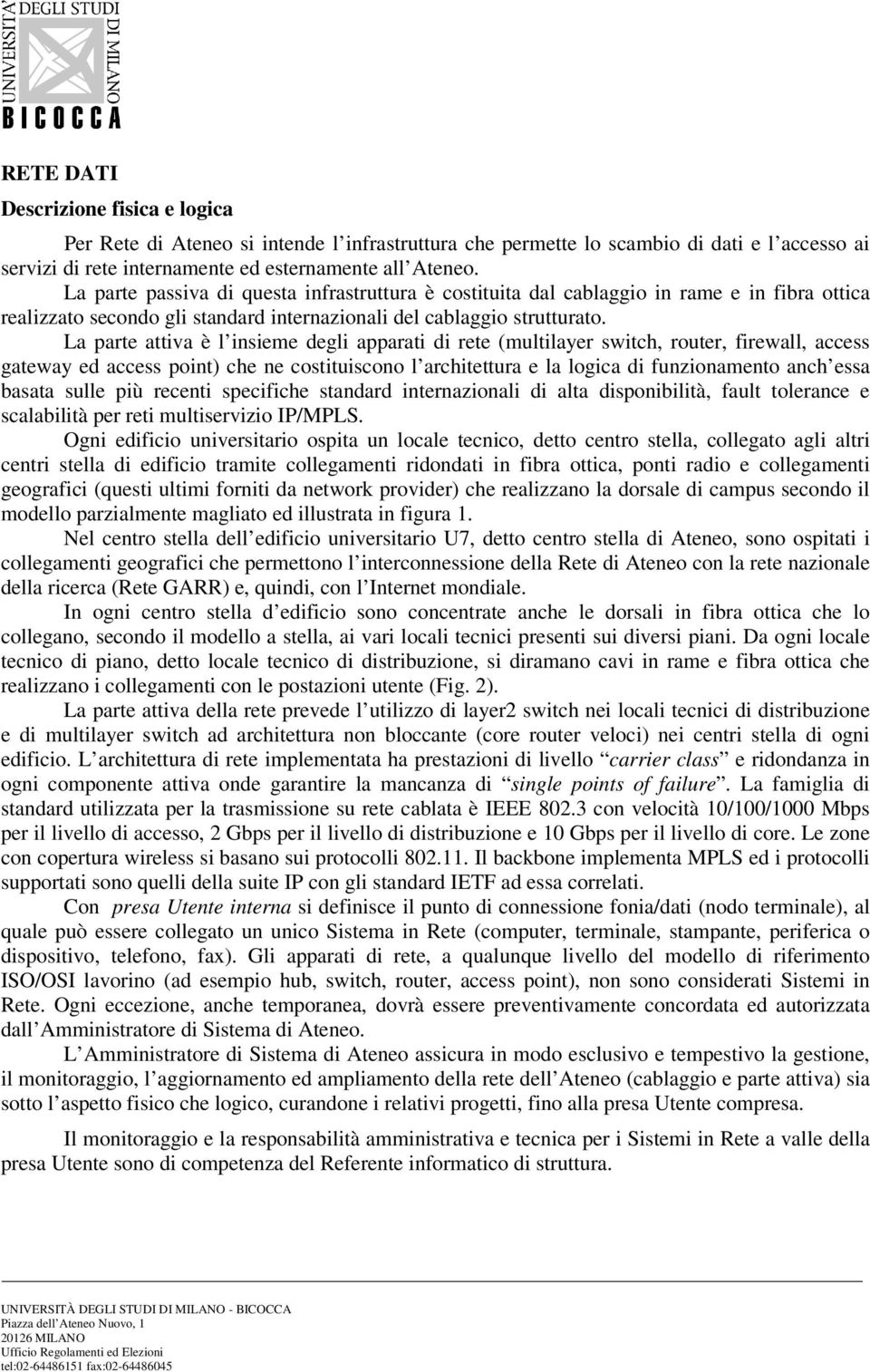 La parte attiva è l insieme degli apparati di rete (multilayer switch, router, firewall, access gateway ed access point) che ne costituiscono l architettura e la logica di funzionamento anch essa