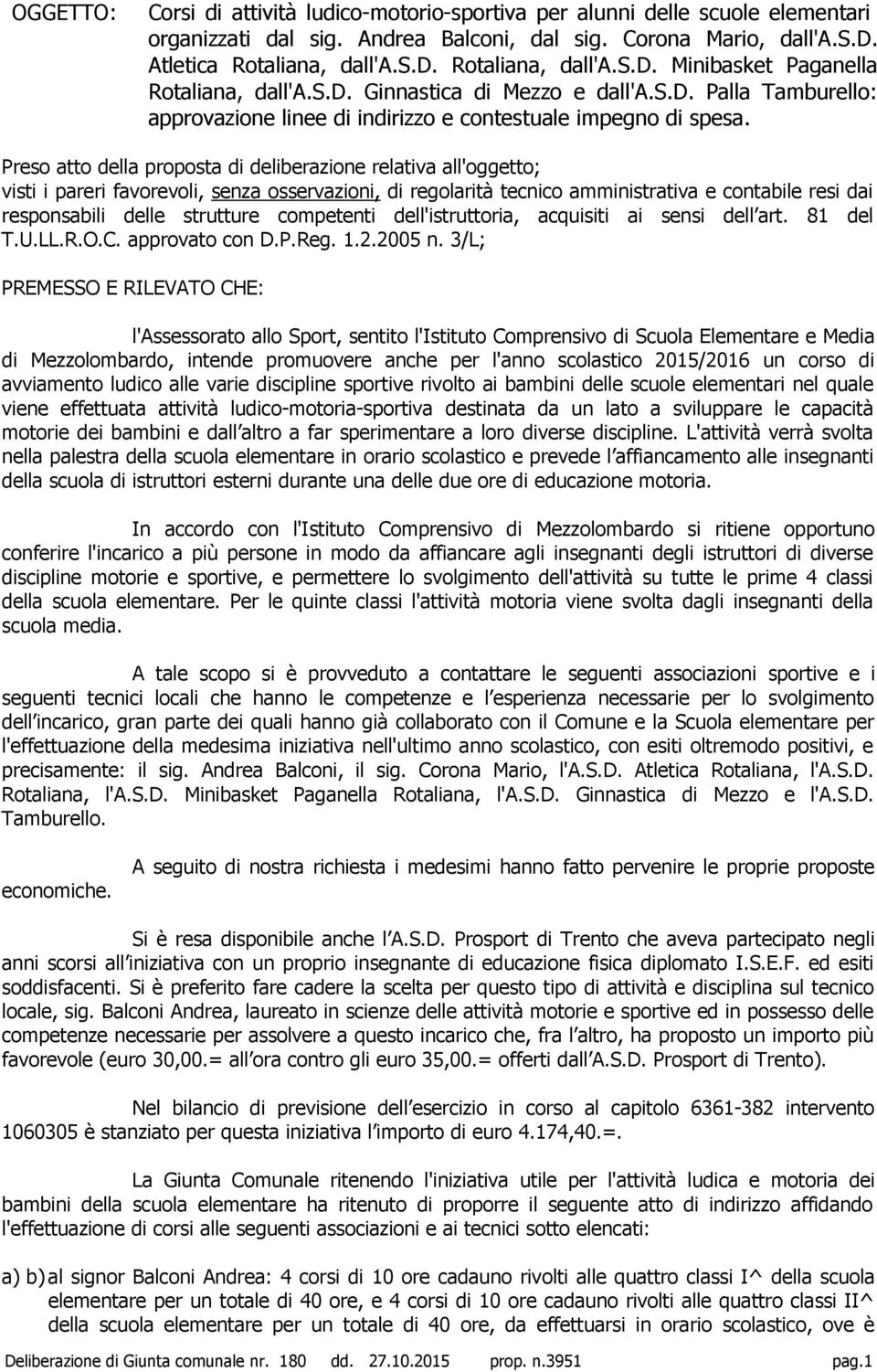 Preso atto della proposta di deliberazione relativa all'oggetto; visti i pareri favorevoli, senza osservazioni, di regolarità tecnico amministrativa e contabile resi dai responsabili delle strutture