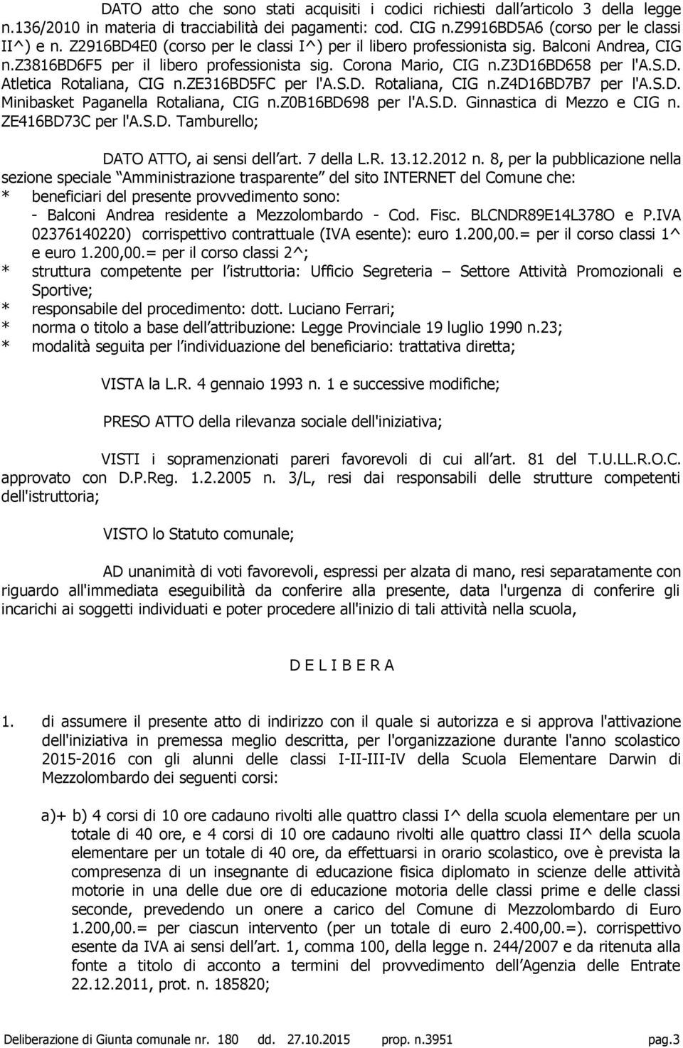 ze316bd5fc per l'a.s.d. Rotaliana, CIG n.z4d16bd7b7 per l'a.s.d. Minibasket Paganella Rotaliana, CIG n.z0b16bd698 per l'a.s.d. Ginnastica di Mezzo e CIG n. ZE416BD73C per l'a.s.d. Tamburello; DATO ATTO, ai sensi dell art.