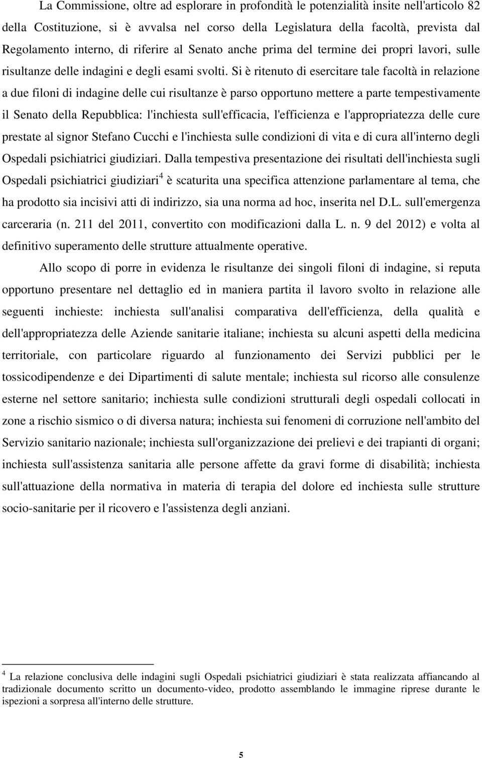 Si è ritenuto di esercitare tale facoltà in relazione a due filoni di indagine delle cui risultanze è parso opportuno mettere a parte tempestivamente il Senato della Repubblica: l'inchiesta