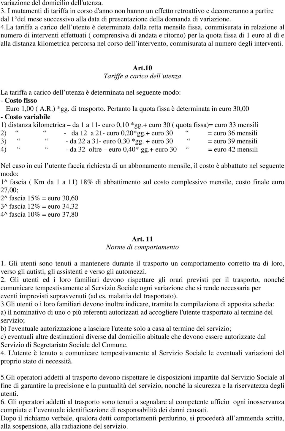 La tariffa a carico dell utente è determinata dalla retta mensile fissa, commisurata in relazione al numero di interventi effettuati ( comprensiva di andata e ritorno) per la quota fissa di 1 euro al