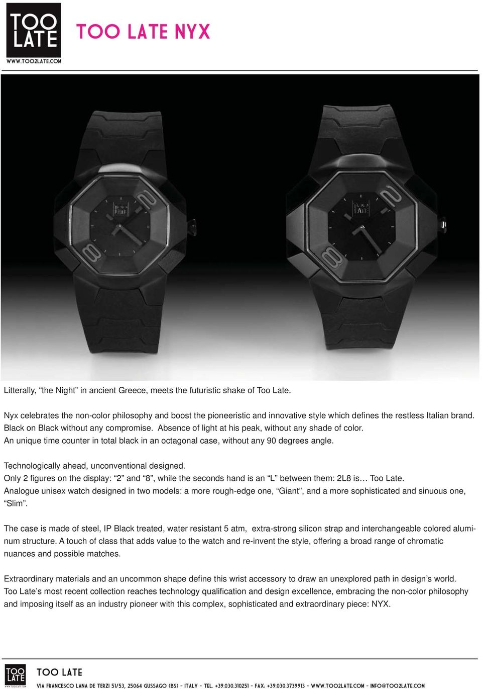 Absence of light at his peak, without any shade of color. An unique time counter in total black in an octagonal case, without any 90 degrees angle. Technologically ahead, unconventional designed.