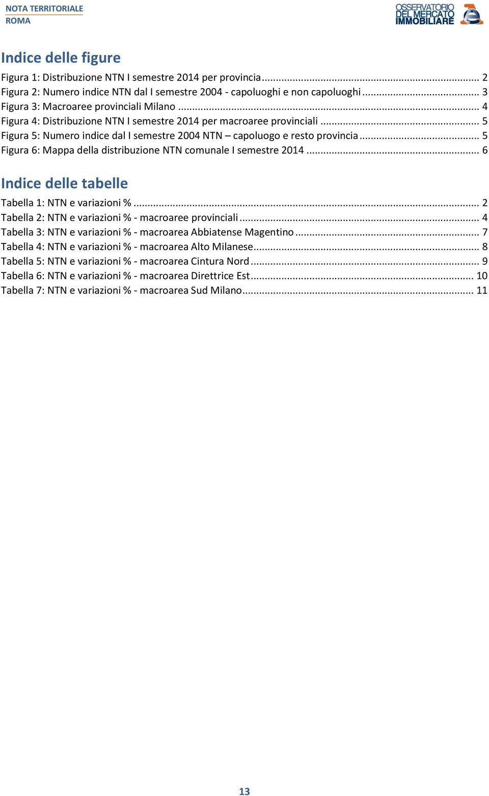 .. 5 Figura 6: Mappa della distribuzione NTN comunale I semestre 2014... 6 Indice delle tabelle Tabella 1: NTN e variazioni %... 2 Tabella 2: NTN e variazioni % - macroaree provinciali.