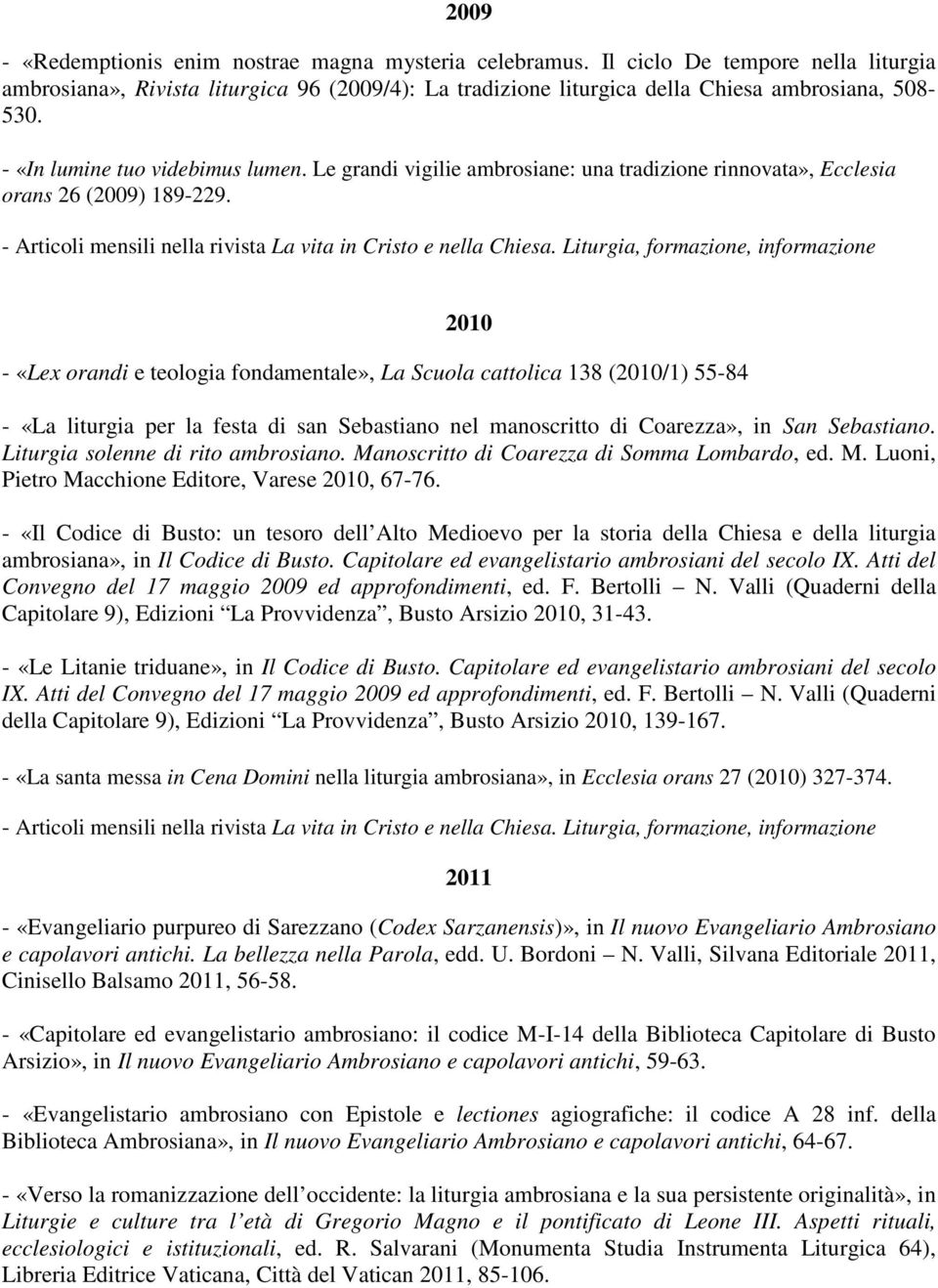 2010 - «Lex orandi e teologia fondamentale», La Scuola cattolica 138 (2010/1) 55-84 - «La liturgia per la festa di san Sebastiano nel manoscritto di Coarezza», in San Sebastiano.