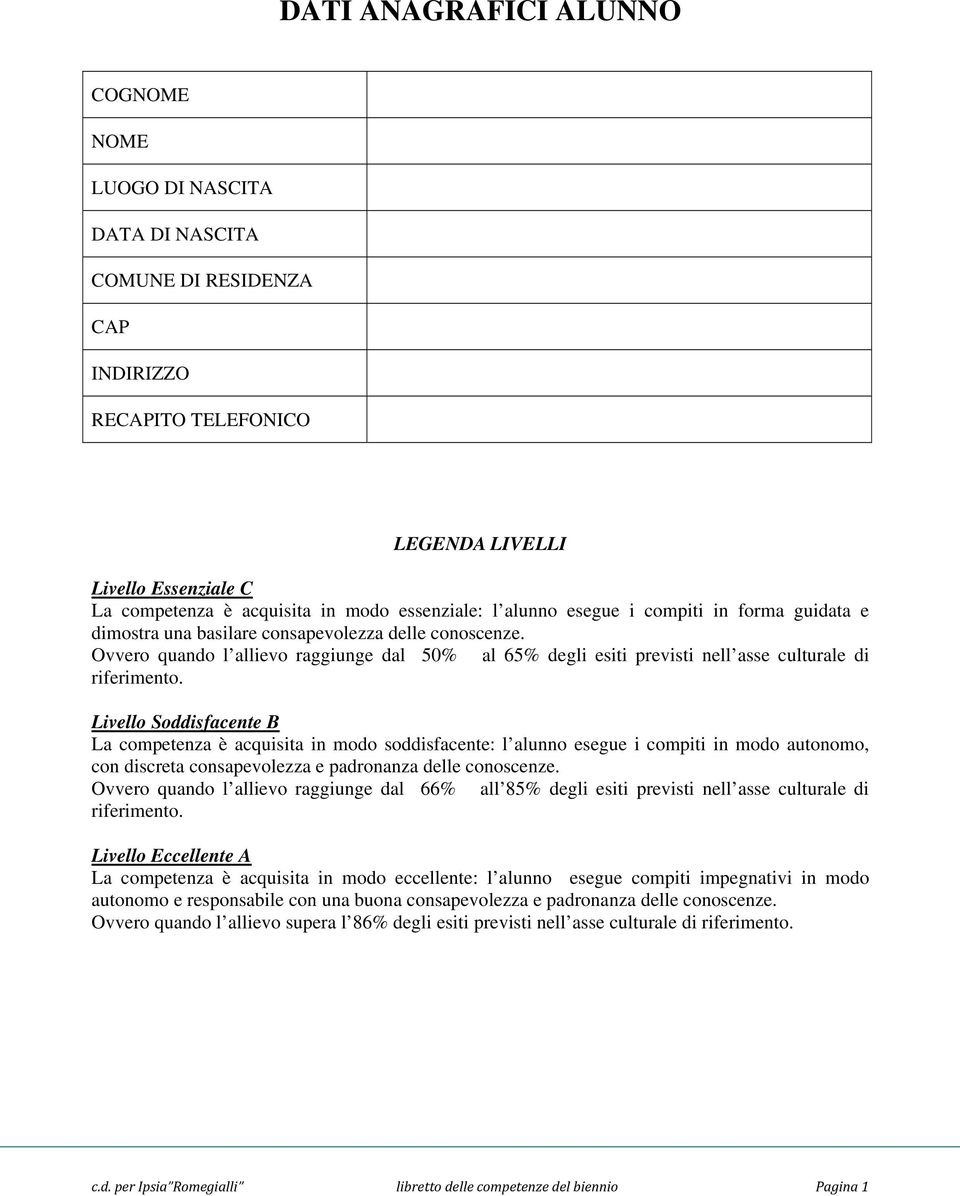 Livello Soddisfacente La è acquisita in modo soddisfacente: l alunno esegue i compiti in modo autonomo, con discreta consapevolezza e padronanza delle conoscenze.