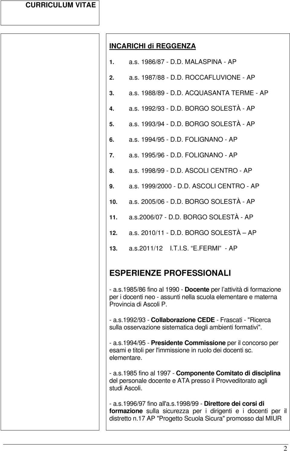 D. BORGO SOLESTÀ - AP 11. a.s.2006/07 - D.D. BORGO SOLESTÀ - AP 12. a.s. 2010/11 - D.D. BORGO SOLESTÀ AP 13. a.s.2011/12 I.T.I.S. E.FERMI - AP ESPERIENZE PROFESSIONALI - a.s.1985/86 fino al 1990 - Docente per l attività di formazione per i docenti neo - assunti nella scuola elementare e materna Provincia di Ascoli P.