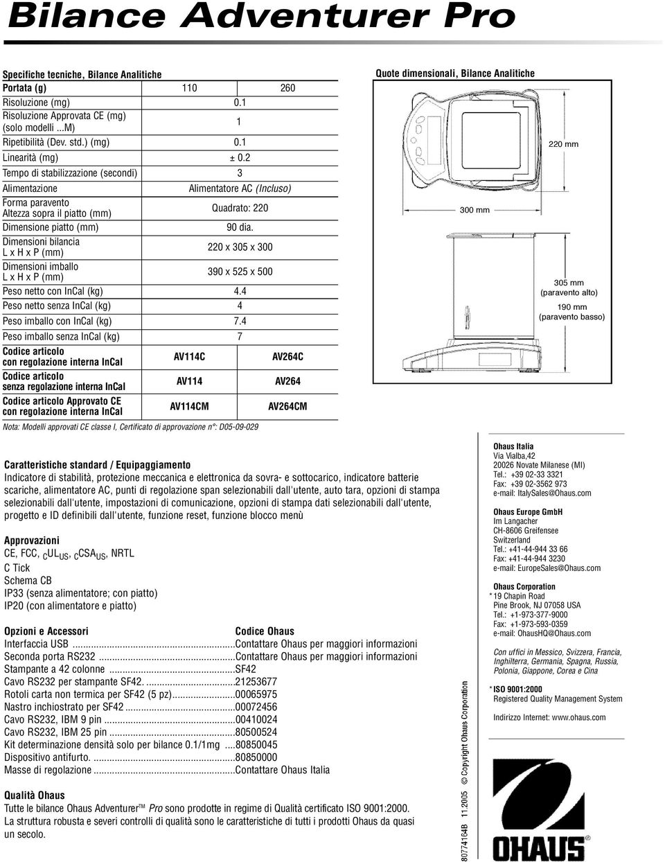 Dimensioni bilancia 220 x 305 x 300 Dimensioni imballo 390 x 525 x 500 Peso netto con InCal (kg) 4.4 Peso netto senza InCal (kg) 4 Peso imballo con InCal (kg) 7.