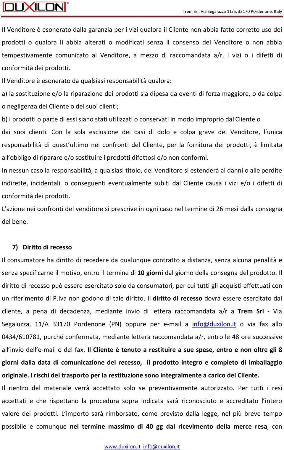 Il Venditore è esonerato da qualsiasi responsabilità qualora: a) la sostituzione e/o la riparazione dei prodotti sia dipesa da eventi di forza maggiore, o da colpa o negligenza del Cliente o dei suoi