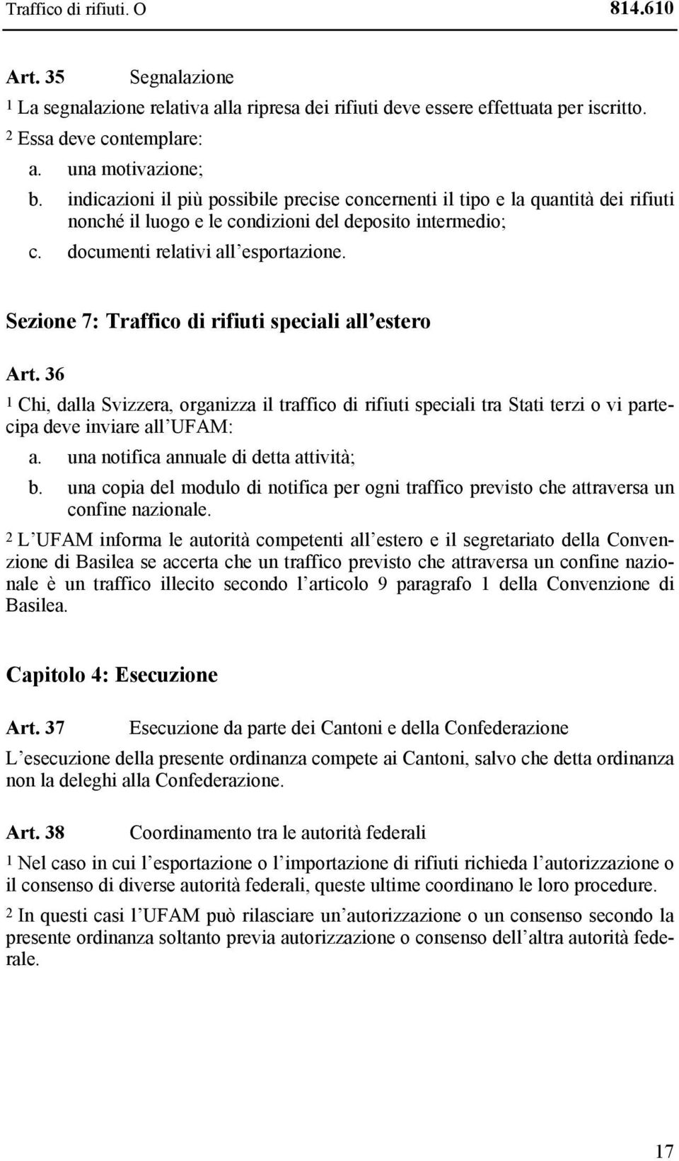 Sezione 7: Traffico di rifiuti speciali all estero Art. 36 1 Chi, dalla Svizzera, organizza il traffico di rifiuti speciali tra Stati terzi o vi partecipa deve inviare all UFAM: a.