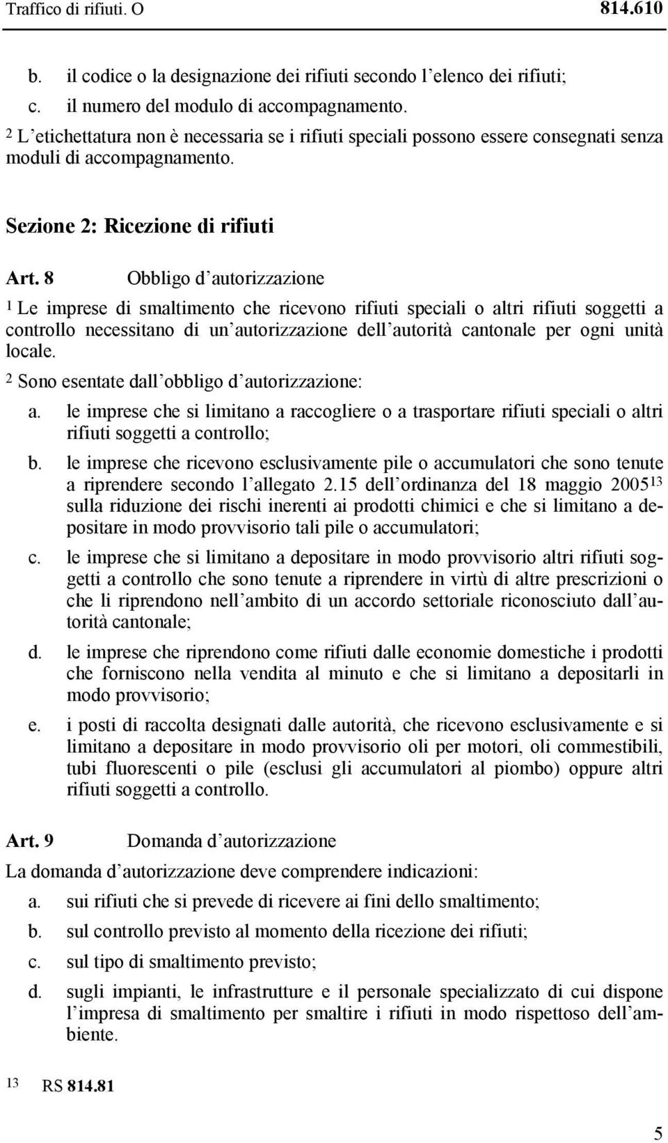 8 Obbligo d autorizzazione 1 Le imprese di smaltimento che ricevono rifiuti speciali o altri rifiuti soggetti a controllo necessitano di un autorizzazione dell autorità cantonale per ogni unità