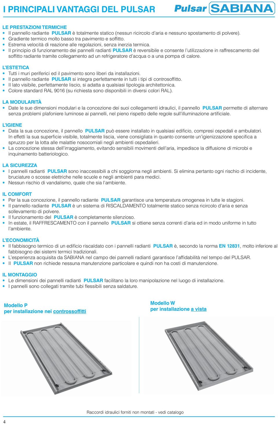 Il principio di funzionamento dei pannelli radianti PULSAR è reversibile e consente l utilizzazione in raffrescamento del soffitto radiante tramite collegamento ad un refrigeratore d acqua o a una