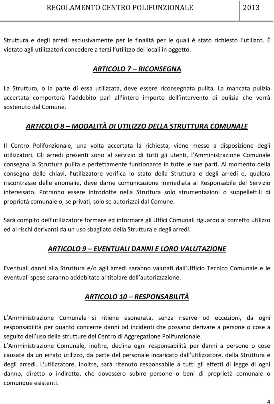 La mancata pulizia accertata comporterà l addebito pari all intero importo dell intervento di pulizia che verrà sostenuto dal Comune.