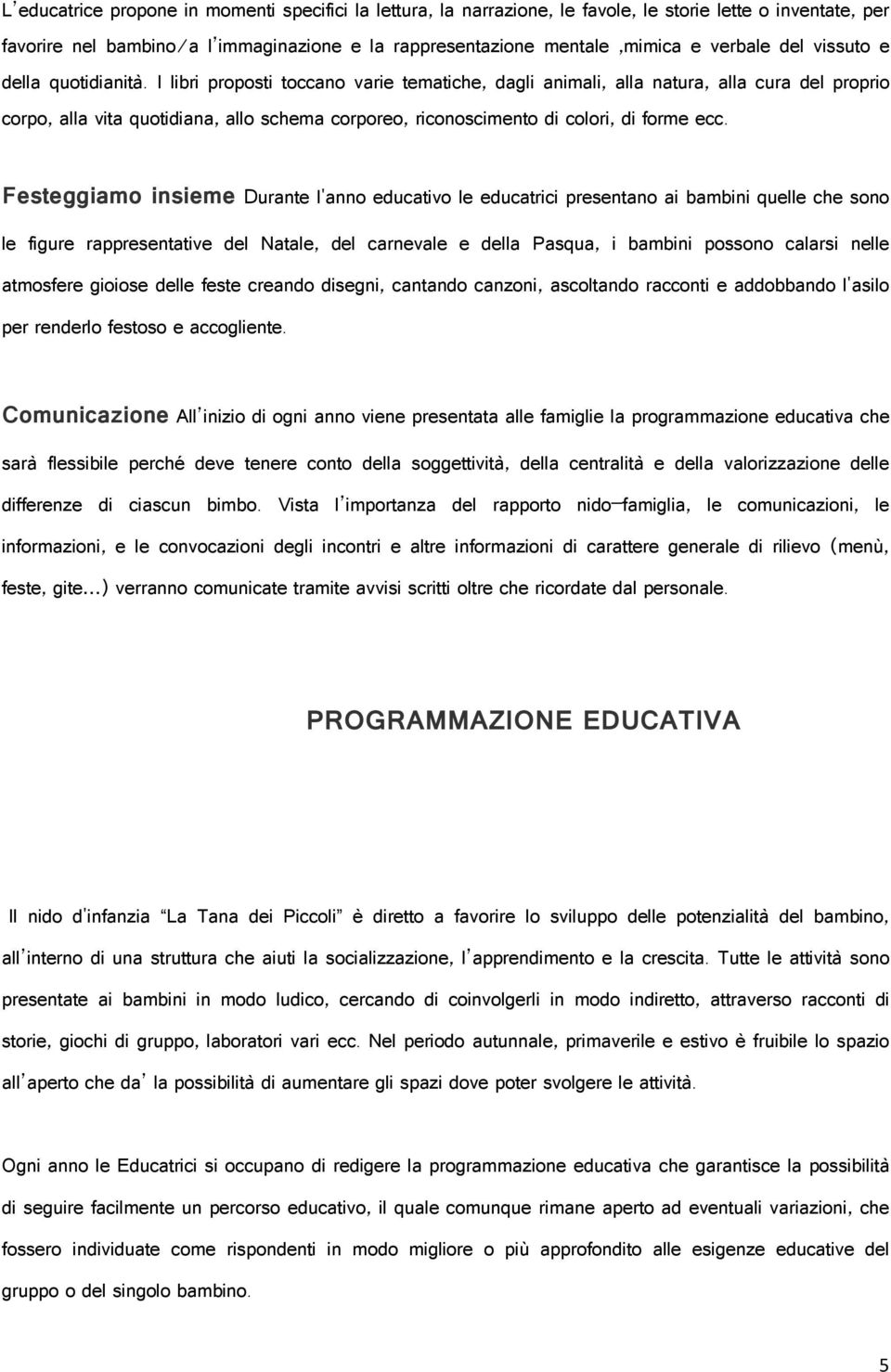 I libri proposti toccano varie tematiche, dagli animali, alla natura, alla cura del proprio corpo, alla vita quotidiana, allo schema corporeo, riconoscimento di colori, di forme ecc.