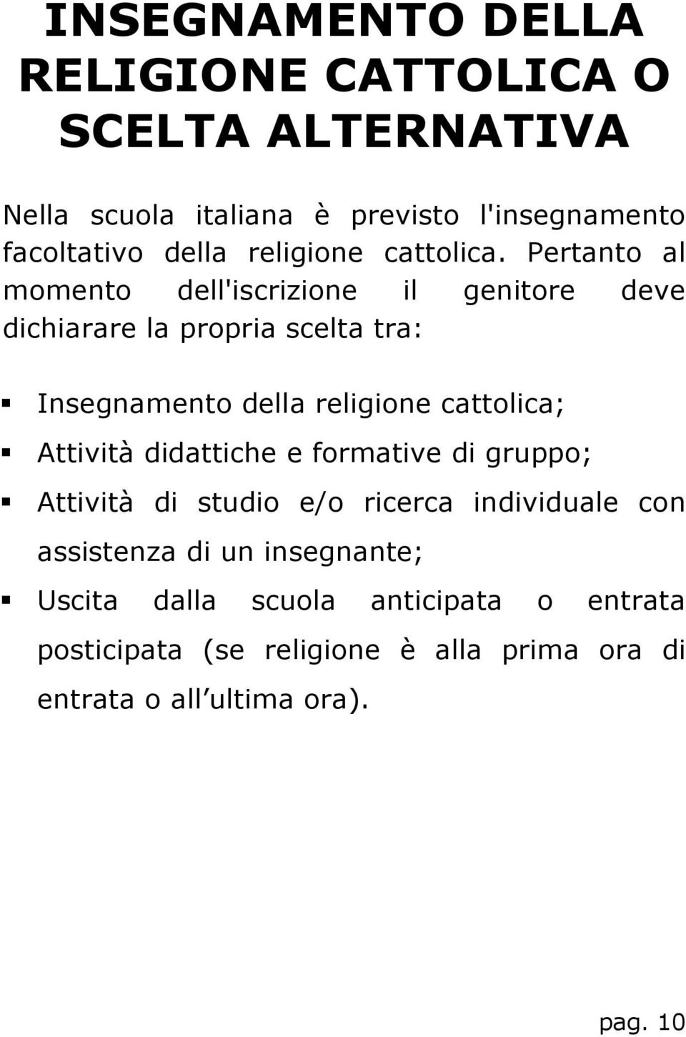 Pertanto al momento dell'iscrizione il genitore deve dichiarare la propria scelta tra: Insegnamento della religione cattolica;