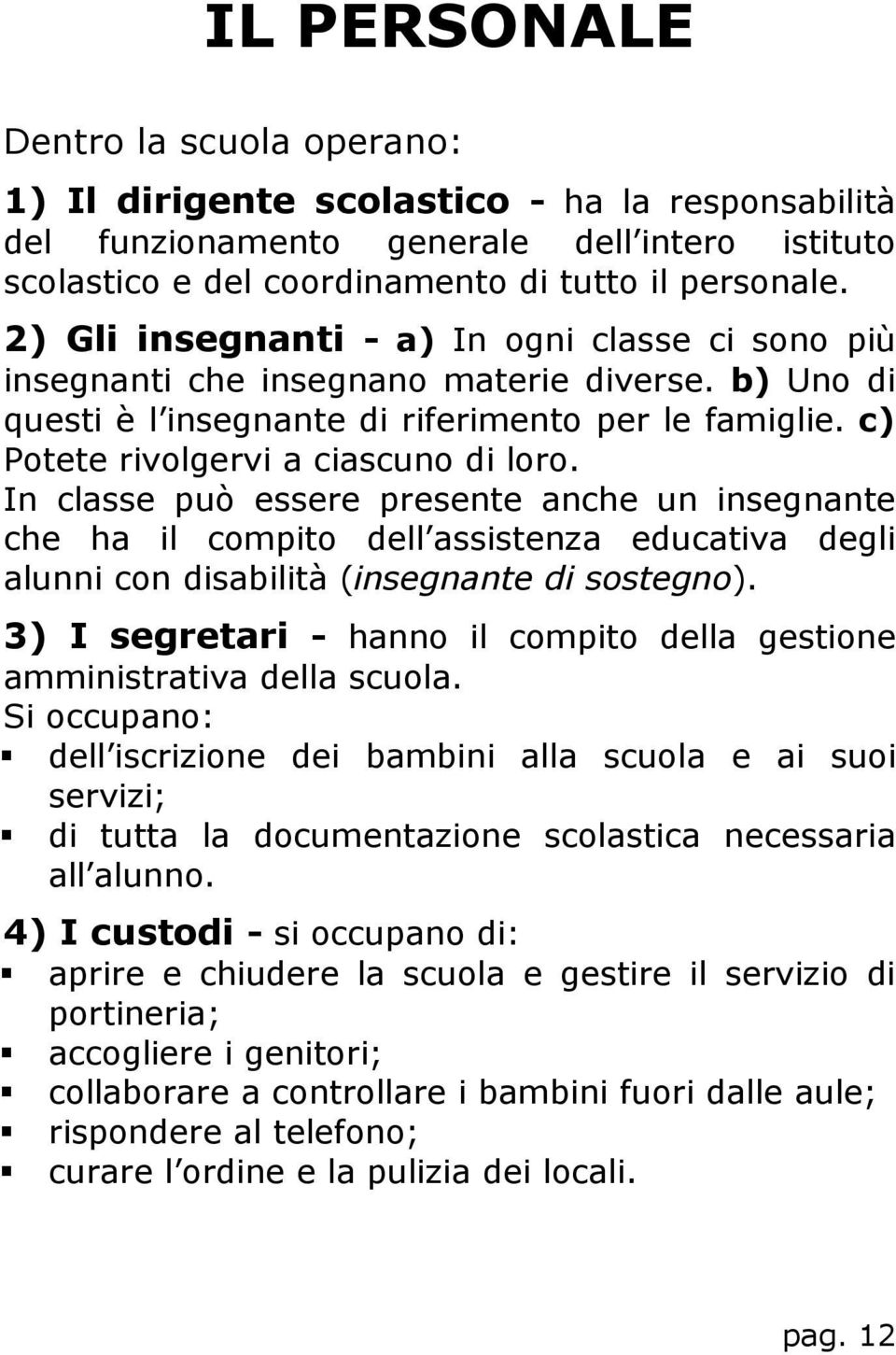 In classe può essere presente anche un insegnante che ha il compito dell assistenza educativa degli alunni con disabilità (insegnante di sostegno).