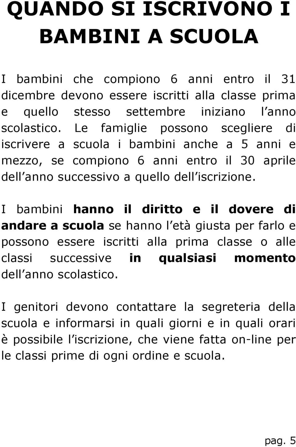 I bambini hanno il diritto e il dovere di andare a scuola se hanno l età giusta per farlo e possono essere iscritti alla prima classe o alle classi successive in qualsiasi momento dell anno