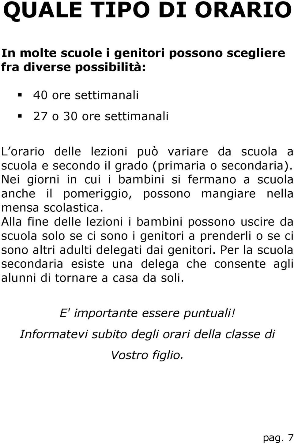 Nei giorni in cui i bambini si fermano a scuola anche il pomeriggio, possono mangiare nella mensa scolastica.