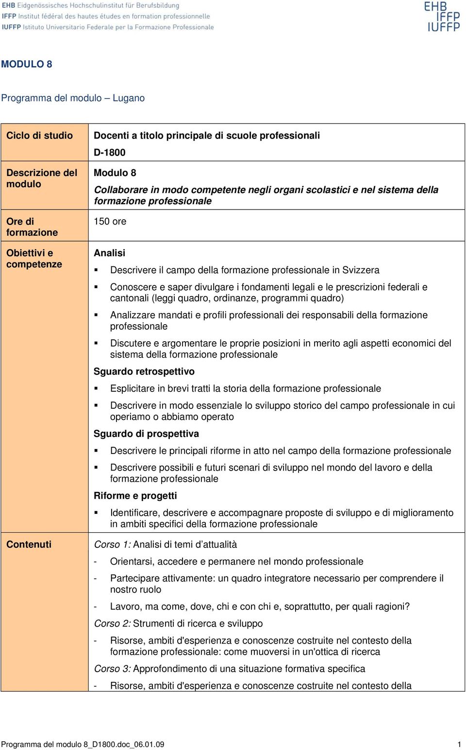 divulgare i fondamenti legali e le prescrizioni federali e cantonali (leggi quadro, ordinanze, programmi quadro) Analizzare mandati e profili professionali dei responsabili della formazione