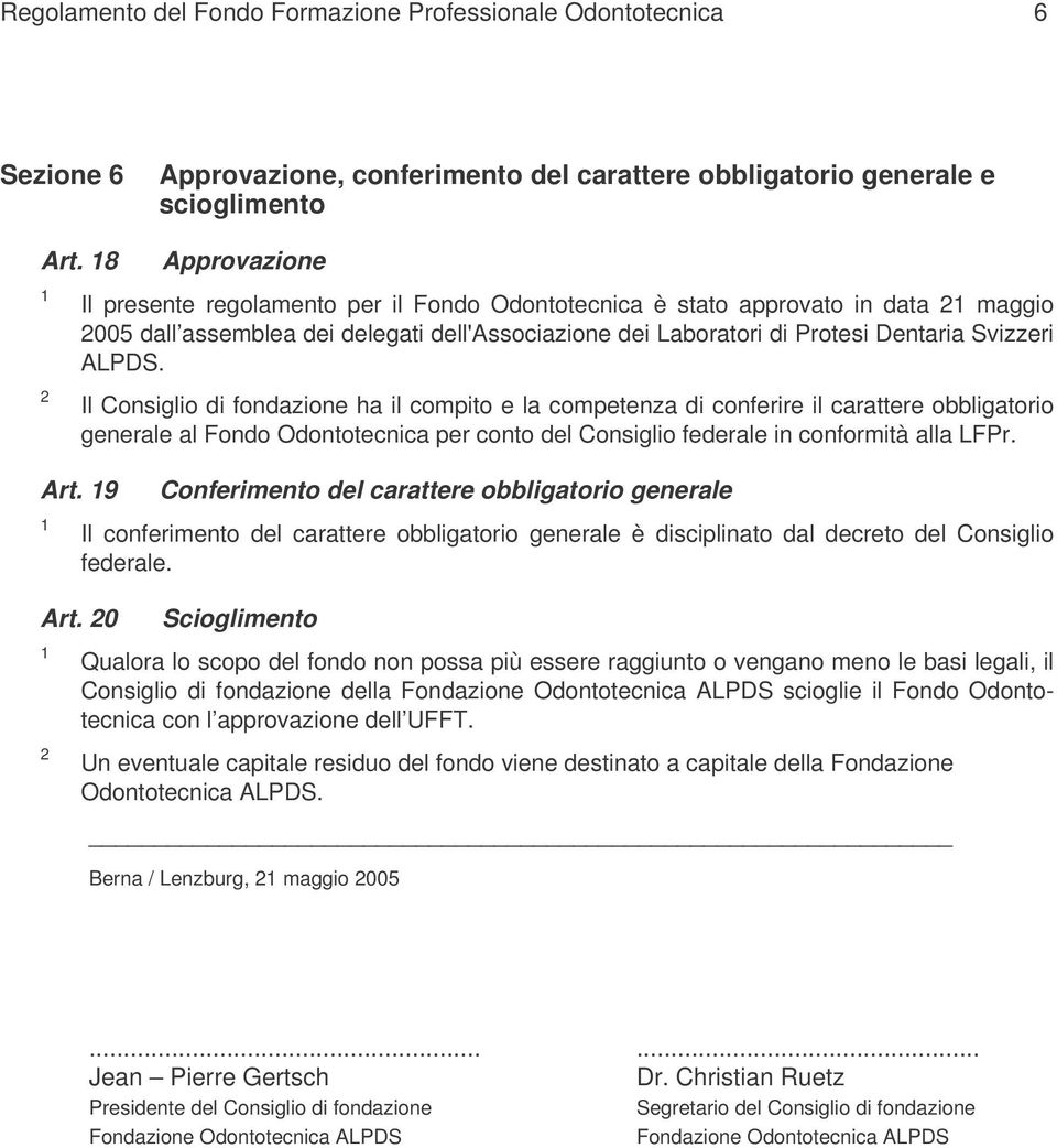 Il Consiglio di fondazione ha il compito e la competenza di conferire il carattere obbligatorio generale al Fondo Odontotecnica per conto del Consiglio federale in conformità alla LFPr. Art.