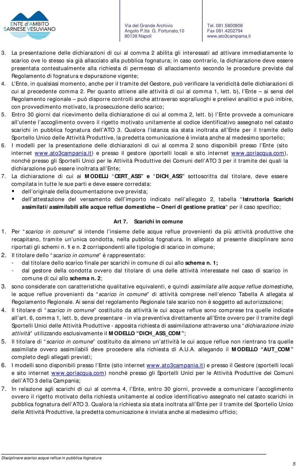 L Ente, in qualsiasi momento, anche per il tramite del Gestore, può verificare la veridicità delle dichiarazioni di cui al precedente comma 2. Per quanto attiene alle attività di cui al comma 1, lett.