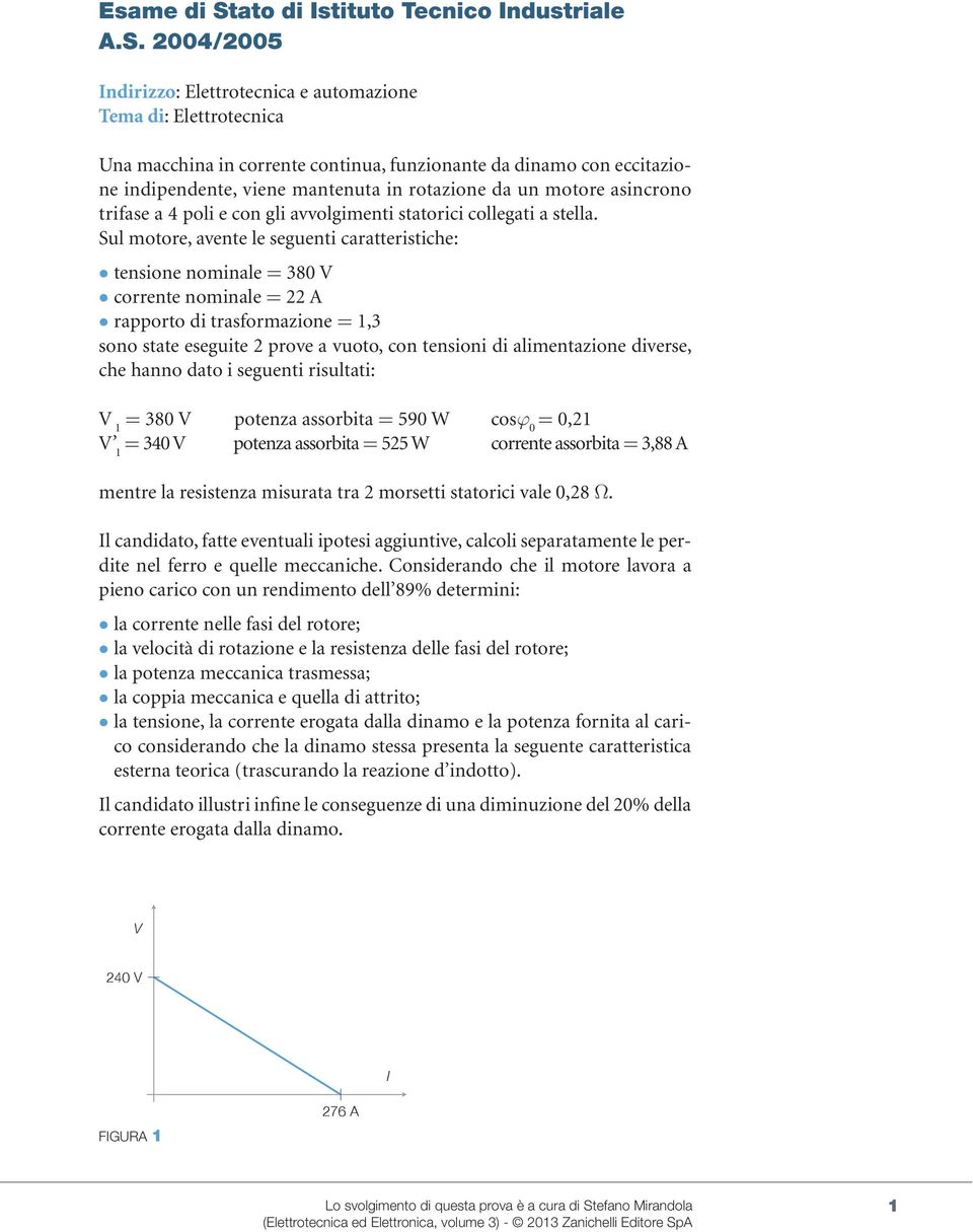 2004/2005 Indirizzo: Elettrotecnica e automazione Tema di: Elettrotecnica Una macchina in corrente continua, funzionante da dinamo con eccitazione indipendente, viene mantenuta in rotazione da un