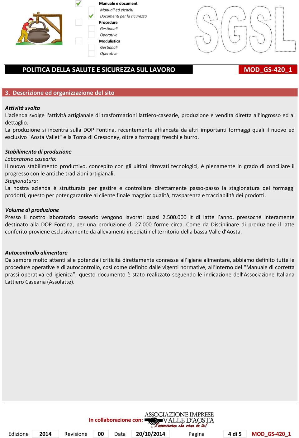 La prduzine si incentra sulla DOP Fntina, recentemente affiancata da altri imprtanti frmaggi quali il nuv ed esclusiv "Asta Vallet" e la Tma di Gressney, ltre a frmaggi freschi e burr.