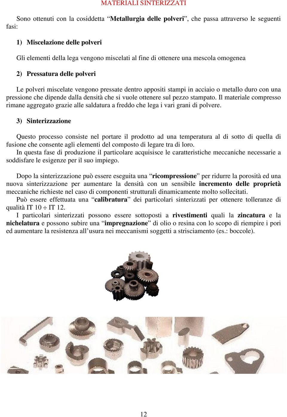 che si vuole ottenere sul pezzo stampato. Il materiale compresso rimane aggregato grazie alle saldatura a freddo che lega i vari grani di polvere.