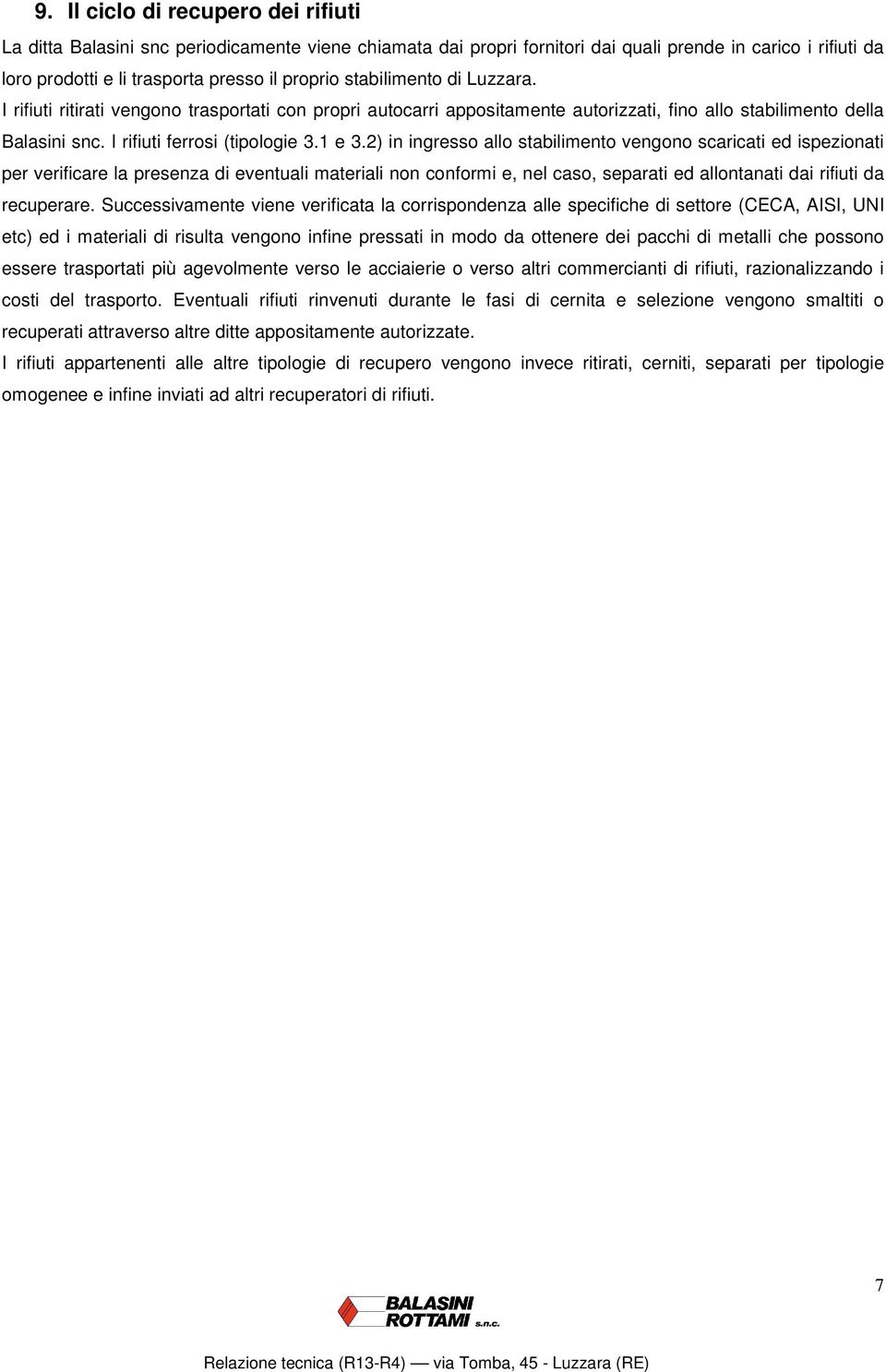 2) in ingresso allo stabilimento vengono scaricati ed ispezionati per verificare la presenza di eventuali materiali non conformi e, nel caso, separati ed allontanati dai rifiuti da recuperare.