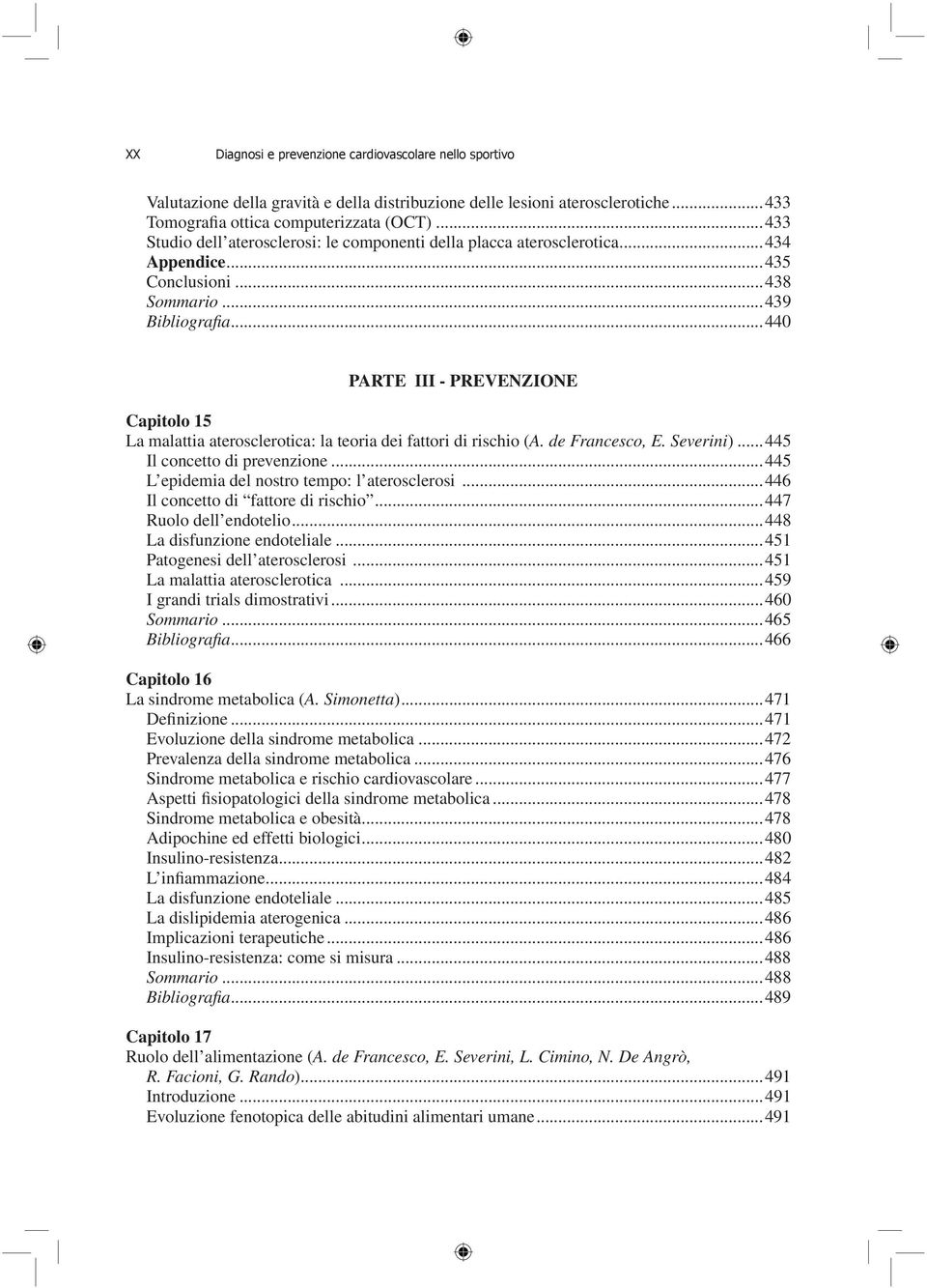 ..440 PARTE III - PREVENZIONE Capitolo 15 La malattia aterosclerotica: la teoria dei fattori di rischio (A. de Francesco, E. Severini)...445 Il concetto di prevenzione.