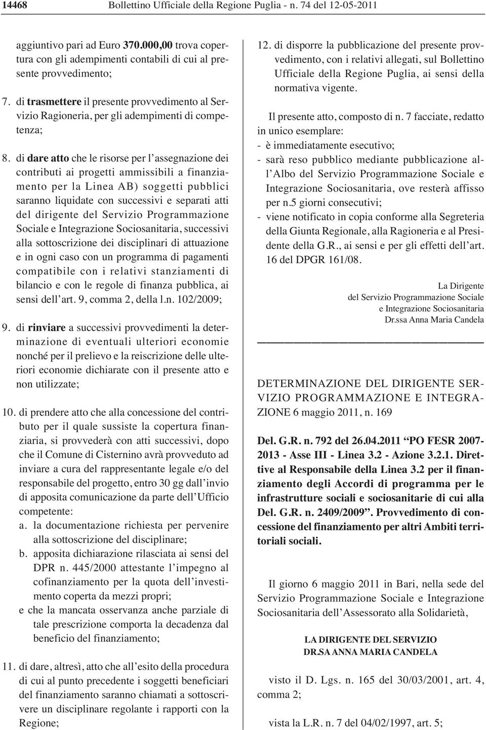 di dare atto che le risorse per l assegnazione dei contributi ai progetti ammissibili a finanziamento per la Linea AB) soggetti pubblici saranno liquidate con successivi e separati atti del dirigente