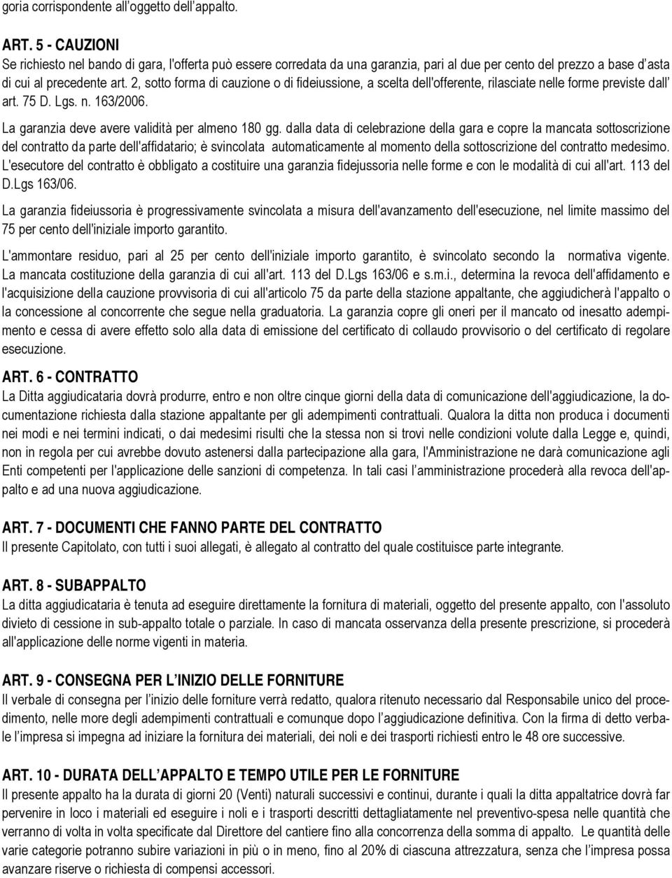 2, sotto forma di cauzione o di fideiussione, a scelta dell'offerente, rilasciate nelle forme previste dall art. 75 D. Lgs. n. 163/2006. La garanzia deve avere validità per almeno 180 gg.