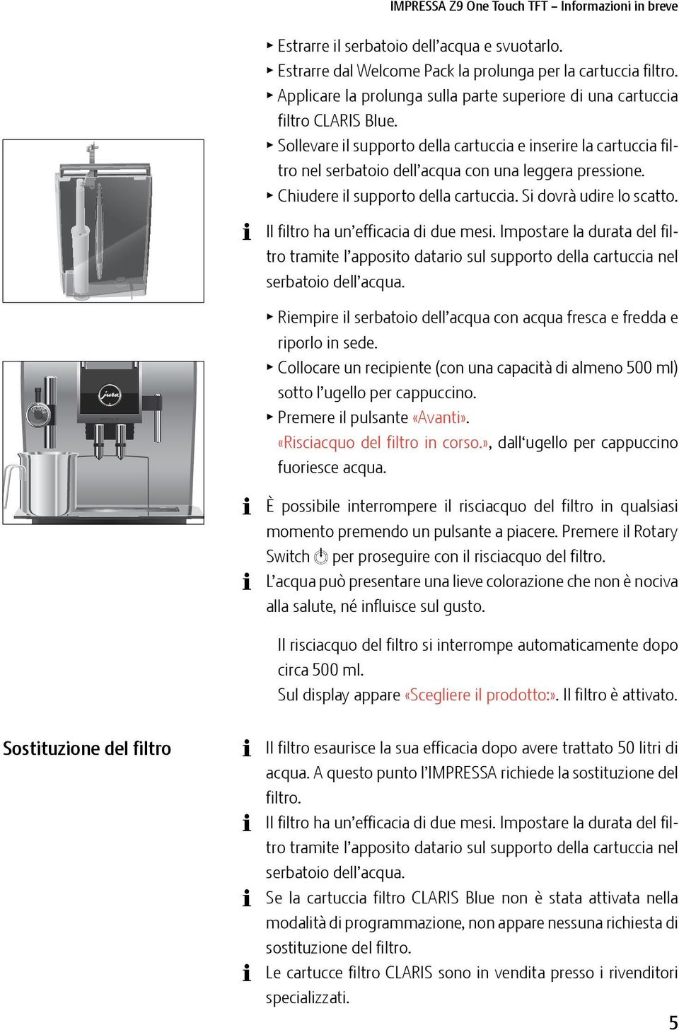 Il filtro ha un efficacia di due mesi. Impostare la durata del filtro tramite l apposito datario sul supporto della cartuccia nel serbatoio dell acqua.