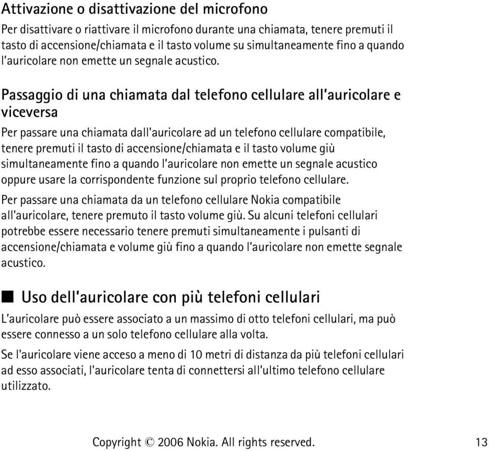 Passaggio di una chiamata dal telefono cellulare all auricolare e viceversa Per passare una chiamata dall'auricolare ad un telefono cellulare compatibile, tenere premuti il tasto di