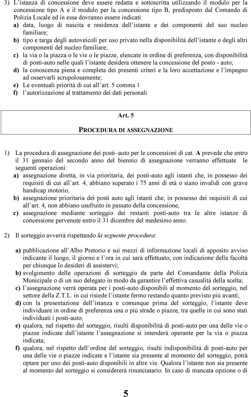 istante e degli altri componenti del nucleo familiare; c) la via o la piazza o le vie o le piazze, elencate in ordine di preferenza, con disponibilità di posti-auto nelle quali l istante desidera