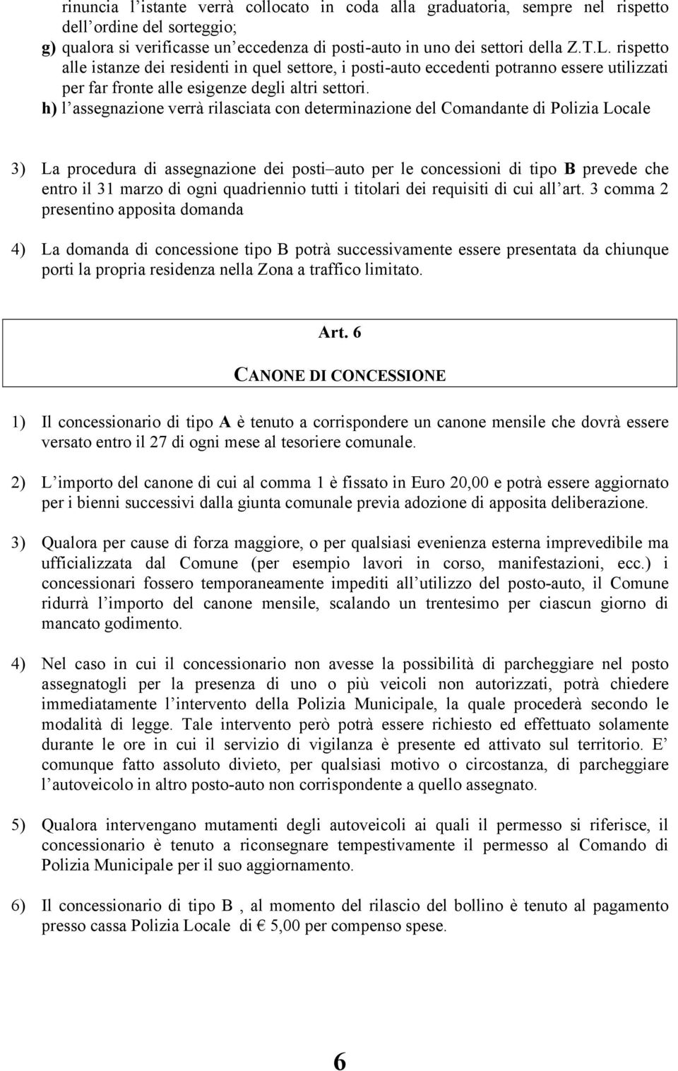 h) l assegnazione verrà rilasciata con determinazione del Comandante di Polizia Locale 3) La procedura di assegnazione dei posti auto per le concessioni di tipo B prevede che entro il 31 marzo di