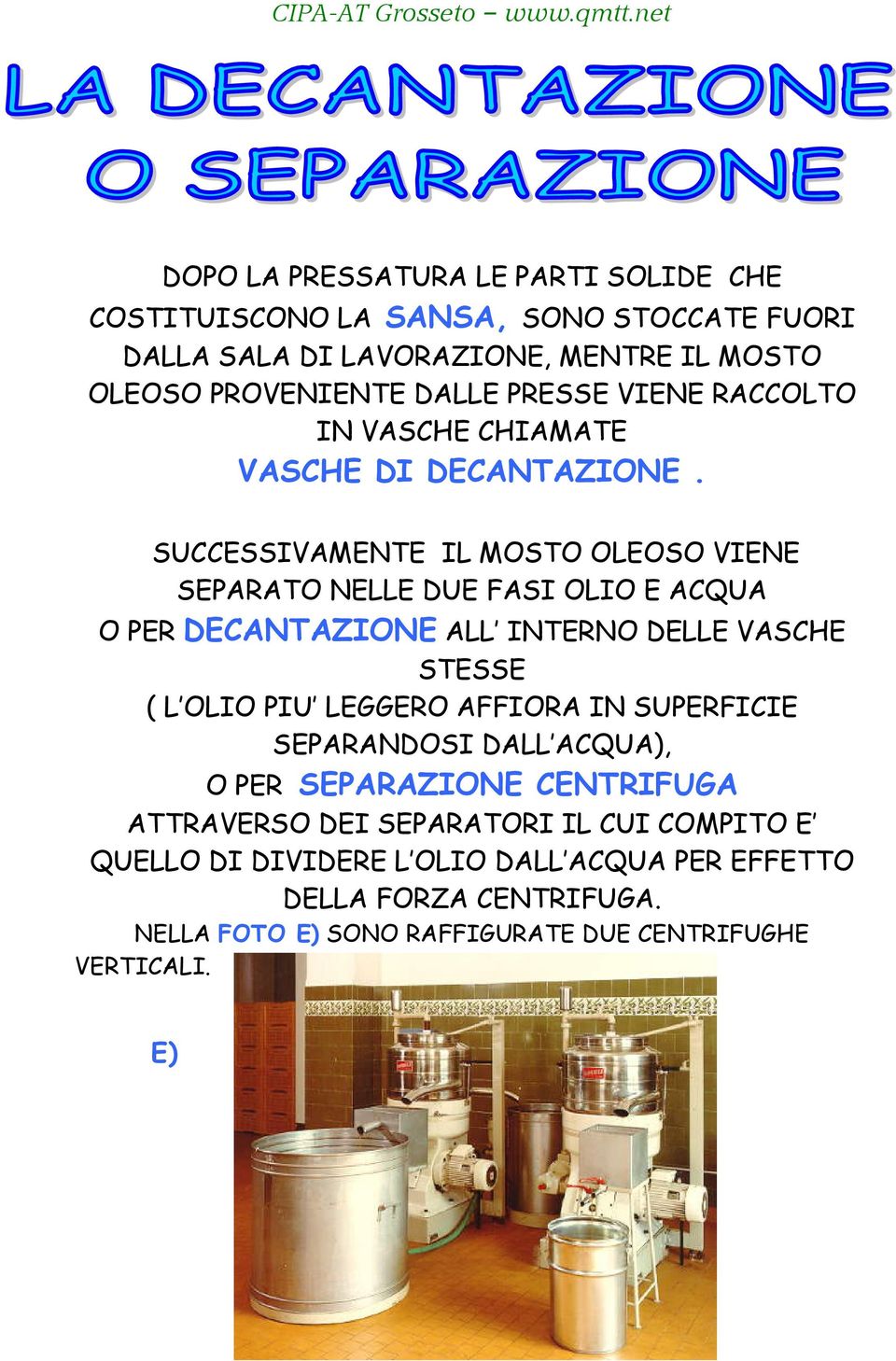 SUCCESSIVAMENTE IL MOSTO OLEOSO VIENE SEPARATO NELLE DUE FASI OLIO E ACQUA O PER DECANTAZIONE ALL INTERNO DELLE VASCHE STESSE ( L OLIO PIU LEGGERO