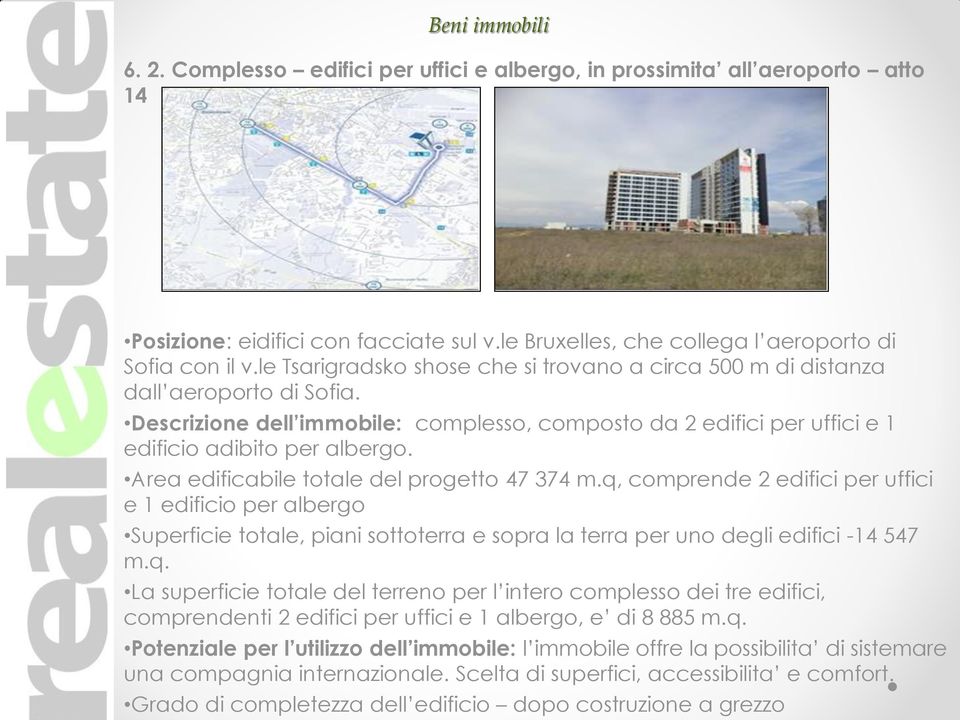 Area edificabile totale del progetto 47 374 m.q, comprende 2 edifici per uffici e 1 edificio per albergo Superficie totale, piani sottoterra e sopra la terra per uno degli edifici -14 547 m.q. La superficie totale del terreno per l intero complesso dei tre edifici, comprendenti 2 edifici per uffici e 1 albergo, e di 8 885 m.