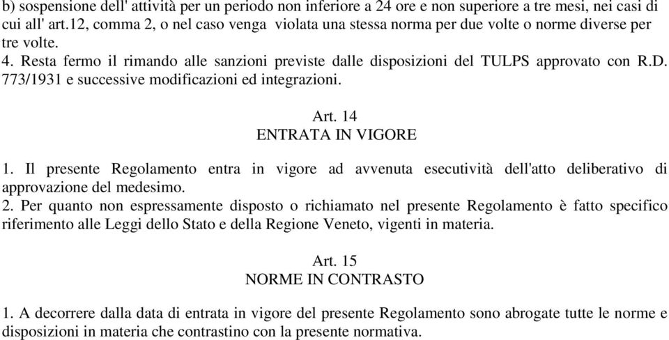 773/1931 e successive modificazioni ed integrazioni. Art. 14 ENTRATA IN VIGORE 1. Il presente Regolamento entra in vigore ad avvenuta esecutività dell'atto deliberativo di approvazione del medesimo.