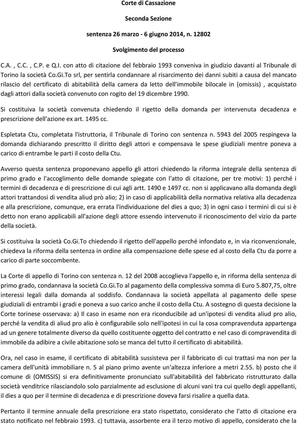 To srl, per sentirla condannare al risarcimento dei danni subiti a causa del mancato rilascio del certificato di abitabilità della camera da letto dell'immobile bilocale in (omissis), acquistato