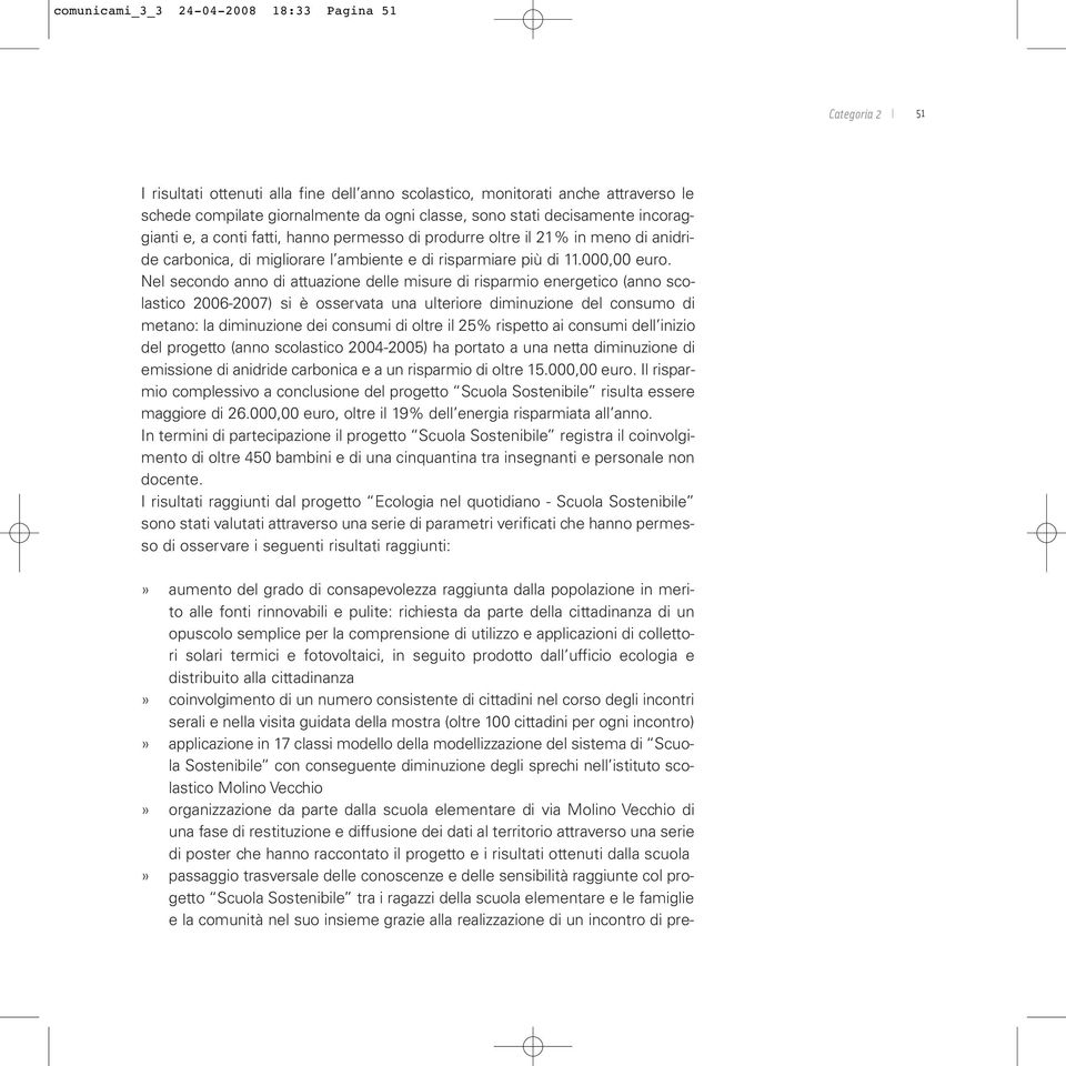 Nel secondo anno di attuazione delle misure di risparmio energetico (anno scolastico 2006-2007) si è osservata una ulteriore diminuzione del consumo di metano: la diminuzione dei consumi di oltre il