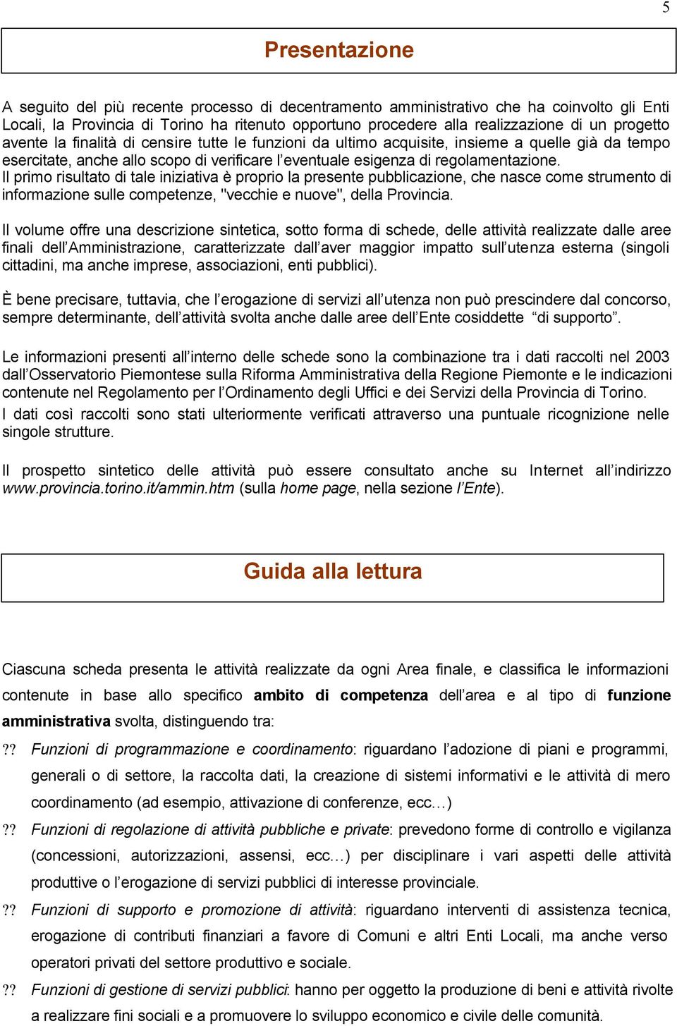 Il primo risultato di tale iniziativa è proprio la presente pubblicazione, che nasce come strumento di informazione sulle competenze, "vecchie e nuove", della Provincia.