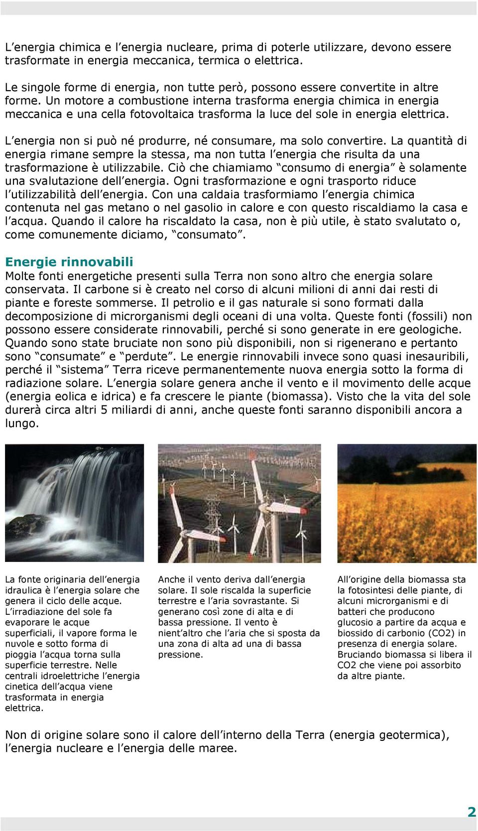 Un motore a combustione interna trasforma energia chimica in energia meccanica e una cella fotovoltaica trasforma la luce del sole in energia elettrica.