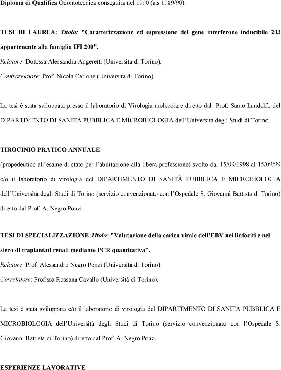 La tesi è stata sviluppata presso il laboratorio di Virologia molecolare diretto dal Prof. Santo Landolfo del DIPARTIMENTO DI SANITÀ PUBBLICA E MICROBIOLOGIA dell Università degli Studi di Torino.