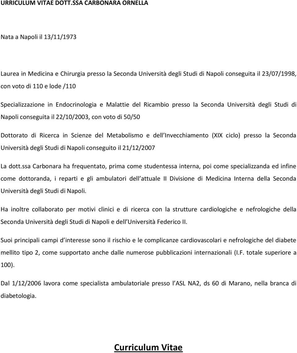 Specializzazione in Endocrinologia e Malattie del Ricambio presso la Seconda Università degli Studi di Napoli conseguita il 22/10/2003, con voto di 50/50 Dottorato di Ricerca in Scienze del