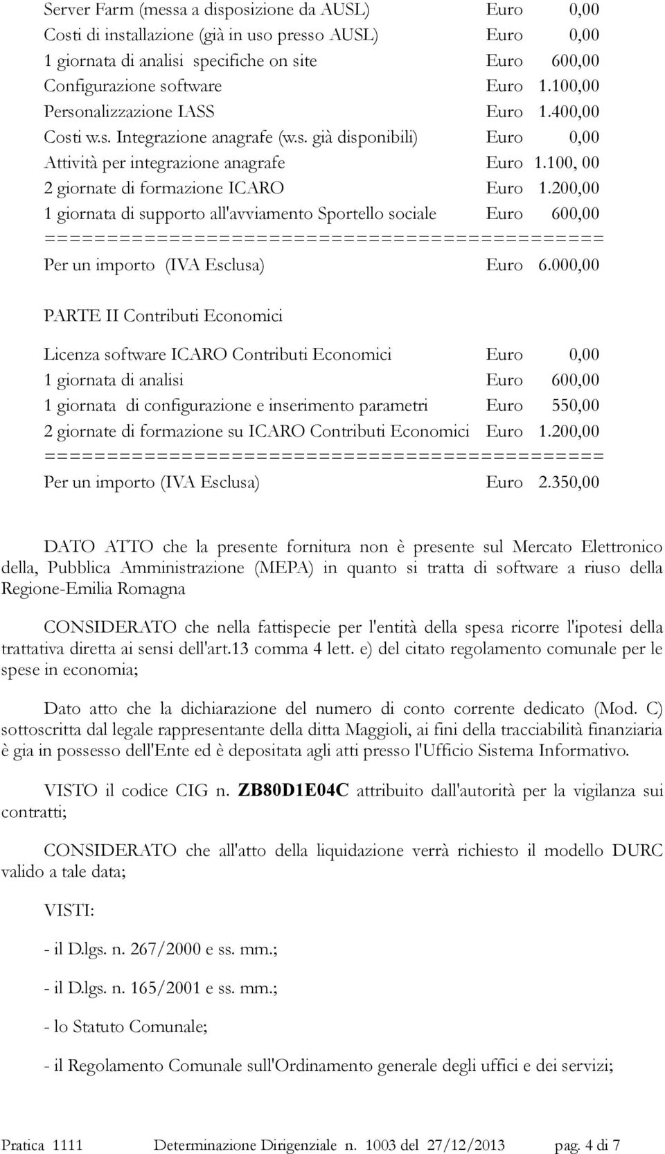 200,00 1 giornata di supporto all'avviamento Sportello sociale Euro 600,00 ============================================= Per un importo (IVA Esclusa) Euro 6.