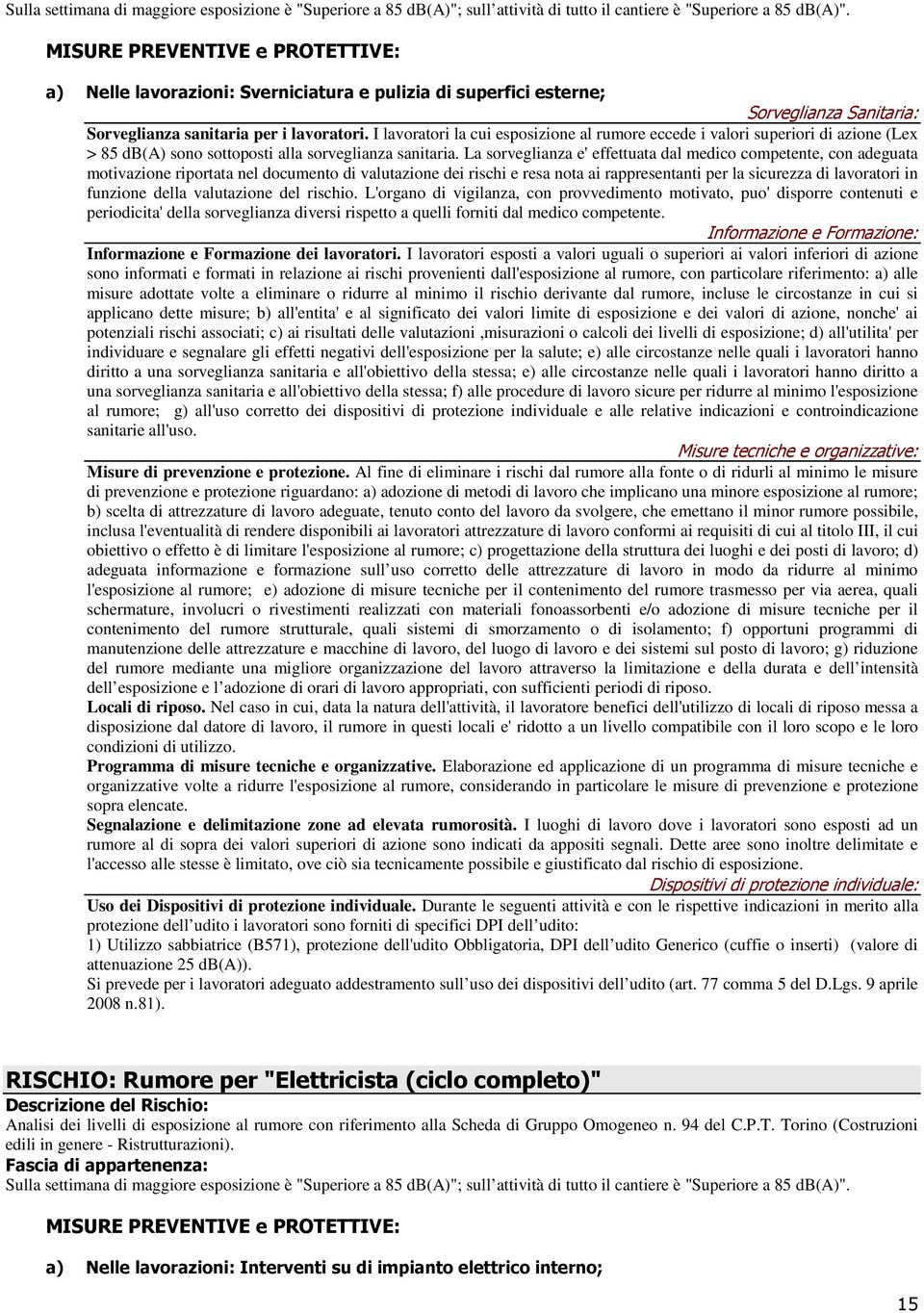 I lavoratori la cui esposizione al rumore eccede i valori superiori di azione (Lex > 85 db(a) sono sottoposti alla sorveglianza sanitaria.