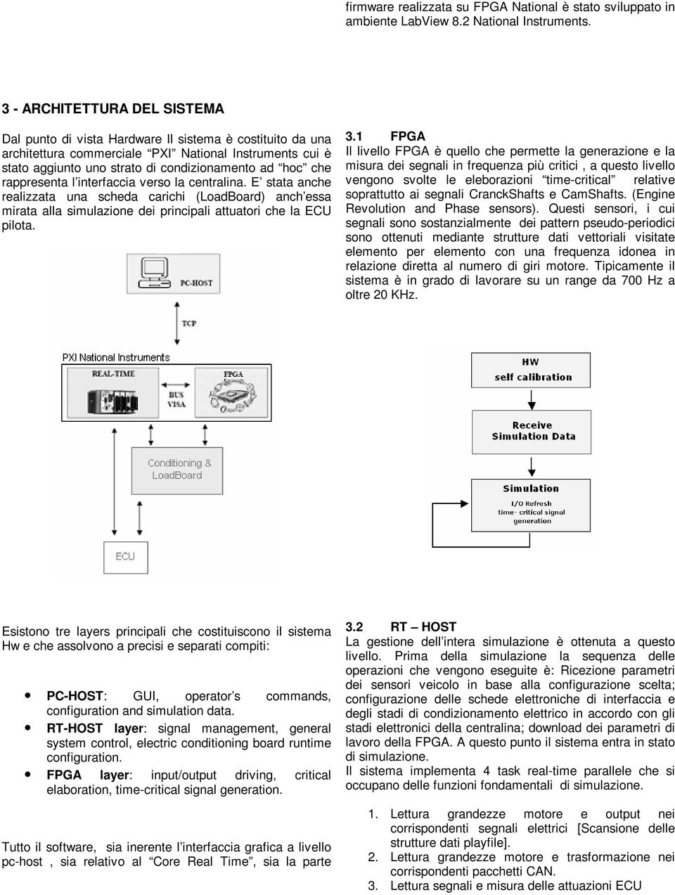 rappresenta l interfaccia verso la centralina. E stata anche realizzata una scheda carichi (LoadBoard) anch essa mirata alla simulazione dei principali attuatori che la ECU pilota. 3.