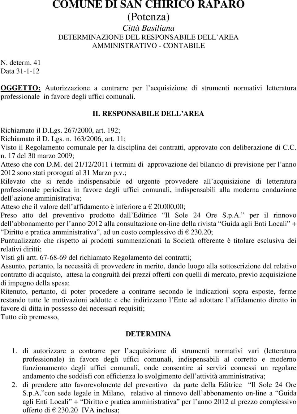 192; Richiamato il D. Lgs. n. 163/2006, art. 11; Visto il Regolamento comunale per la disciplina dei contratti, approvato con deliberazione di C.C. n. 17 del 30 marzo 2009; Atteso che con D.M.