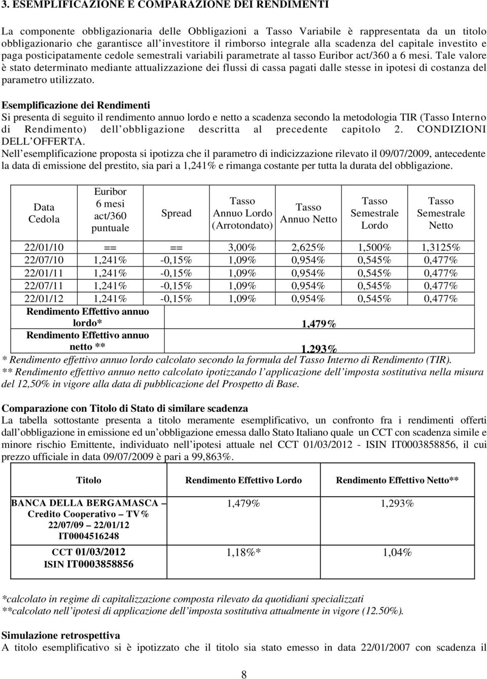 Tale valore è stato determinato mediante attualizzazione dei flussi di cassa pagati dalle stesse in ipotesi di costanza del parametro utilizzato.